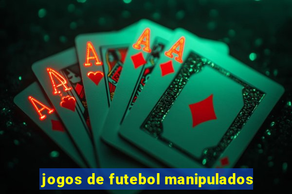 jogos de futebol manipulados